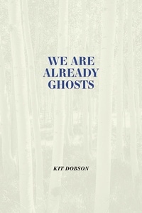 Kit Dobson - We are Already Ghosts.