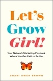  Shari Owen Brown - Let’s Grow, Girl!: Your Network Marketing Playbook Where You Get Paid to Be You.