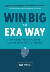  Alex McPhail - Win Big The EXA Way: The Comprehensive Guide to Capture and Proposal Leadership.