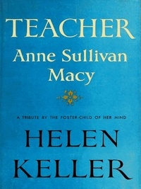 Helen Keller - Teacher Anne Sullivan Macy.