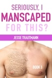  Jesse Trautmann - Seriously, I Manscaped for This? Book One - Seriously, I Manscaped for This?, #1.
