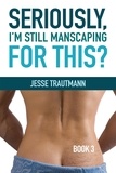  Jesse Trautmann - Seriously, I'm Still Manscaping for This? Book 3 - Seriously, I Manscaped for This?, #3.