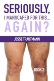  Jesse Trautmann - Seriously, I Manscaped for This ... Again? Book 2 - Seriously, I Manscaped for This?, #2.