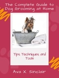  Ava X. Sinclair - The Complete Guide to Dog Grooming at Home: Tips, Techniques, and Tools.