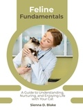  Sienna D. Blake - Feline Fundamentals: A Guide to Understanding, Nurturing, and Enjoying Life with Your Cat.