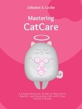  Zebulon S. Locke - Mastering Cat Care: A Comprehensive Guide to Nutrition, Health, and Enjoying Life with Your Feline Friends.