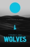  J.B. Wagner - Forget the Wolves - The Wolves, #2.