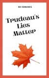  BR Edmunds - Trudeau's Lies Matter.