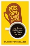 Christopher Labos - Does Coffee Cause Cancer? - And 8 More Myths about the Food We Eat.