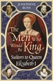 Josephine Ross - The Men Who Would Be King - Suitors to Queen Elizabeth I.