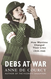 Anne De Courcy - Debs at War - 1939-1945.