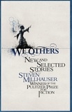 Steven Millhauser - We Others - New and Selected Stories.