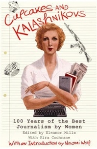Eleanor Mills et Naomi Wolf - Cupcakes and Kalashnikovs - 100 years of the best Journalism by women.