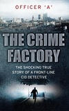 Officer 'A' - The Crime Factory - The Shocking True Story of a Front-Line CID Detective.