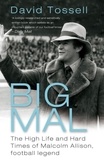 David Tossell - Big Mal - The High Life and Hard Times of Malcolm Allison, Football Legend.