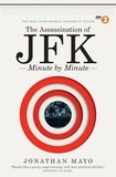 Jonathan Mayo - The Assassination of  JFK: Minute by Minute.