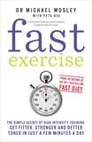 Dr Michael Mosley - Fast Exercise - The simple secret of high intensity training: get fitter, stronger and better toned in just a few minutes a day.