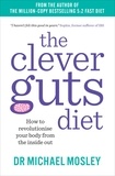 Dr Michael Mosley - The Clever Guts Diet - How to revolutionise your body from the inside out.