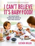 Lucinda Miller - I Can't Believe It's Baby Food! - Easy, healthy recipes for babies and toddlers that the whole family can enjoy.