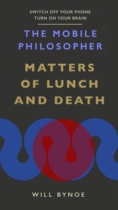 Will Bynoe - The Mobile Philosopher: Matters of Lunch and Death - Switch off your phone, turn on your brain.