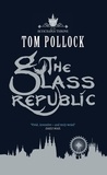Tom Pollock - The Glass Republic - The Skyscraper Throne Book 2.