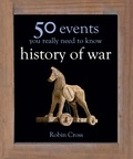 Robin Cross - 50 Events You Really Need to Know: History of War.