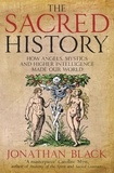 Jonathan Black - The Sacred History - How Angels, Mystics and Higher Intelligence Made Our World.