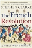 Stephen Clarke - The French Revolution and What Went Wrong.