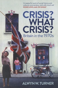 Alwyn W Turner - Crisis ? What Crisis ? - Britain in the 1970's.