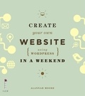 Alannah Moore - Create Your Own Website Using Wordpress in a Weekend /anglais.