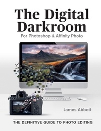 James Abbott - The Digital Darkroom - The Definitive Guide to Photo Editing.