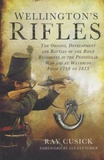 Ray Cusick - Wellington's Rifles - The Origins, Development and Battles of the Rifle Regiments in the Peninsular War and at Waterloo from 1758 to 1815.