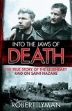 Robert Lyman - Into the Jaws of Death - The True Story of the Legendary Raid on Saint-Nazaire.