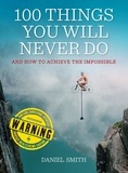 Daniel Smith - 100 Things You Will Never Do - And How to Achieve the Impossible.