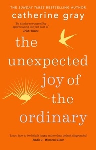 Catherine Gray - The Unexpected Joy of the Ordinary.