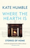 Kate Humble - Where the Hearth Is: Stories of home.