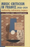 Barbara L. Kelly et Christopher Moore - Music Criticism in France, 1918-1939 - Authority, Advocacy, Legacy.