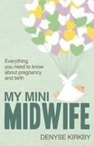 Denyse Kirkby - My Mini Midwife - Everything You Need to Know about Pregnancy and Birth.