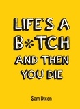 Sam Dixon - Life's a B*tch and Then You Die.