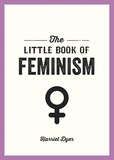 Harriet Dyer - The Little Book of Feminism - An Accessible Guide to Feminist History, Theory and Thought to Empower and Inspire.