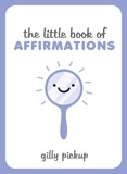 Gilly Pickup - The Little Book of Affirmations - A Celebration of Self-Confidence and Advice on How to Be More at Ease with Yourself.