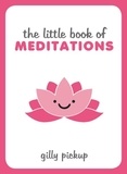 Gilly Pickup - The Little Book of Meditations - Practical Advice, Useful Meditations and Calming Quotes to Help You Find Peace.