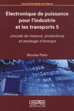 Nicolas Patin - Electronique de puissance pour l'industrie et les transports - Tome 5, Circuits de mesure, protections et stockage d'énergie.