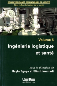 Hayfa Zgaya et Slim Hammadi - Industrialisation de la santé - Volume 5, Ingénierie logistique et santé.