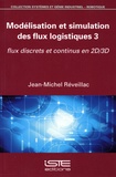 Jean-Michel Réveillac - Modélisation et simulation des flux logistiques - Tome 3, Flux discrets et continus en 2D/3D.
