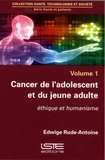 Edwige Rude-Antoine - Santé et patients - Volume 1, Cancer de l'adolescent et du jeune adulte : éthique et humanisme.