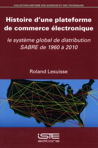 Roland Lesuisse - Histoire d'une plateforme de commerce électronique - Le système global de distribution SABRE de 1960 à 2010.