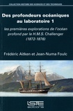Frédéric Aitken et Jean-Numa Foulc - Des profondeurs océaniques au laboratoire 1 - Les premières explorations de l'océan profond par le HMS Challenger (1872-1876).