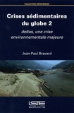 Jean-Paul Bravard - Crises sédimentaires du globe - Volume 2, Deltas, une crise environnementale majeure.