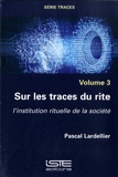 Pascal Lardellier - Traces - Volume3, Sur les traces du rite - L’institution rituelle de la société.
